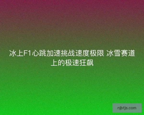 冰上F1心跳加速挑战速度极限 冰雪赛道上的极速狂飙